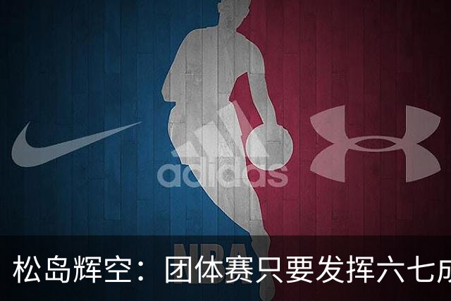 松岛辉空：团体赛只要发挥六七成实力 就能和中国乒乓球队抗衡